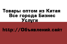 Товары оптом из Китая  - Все города Бизнес » Услуги   